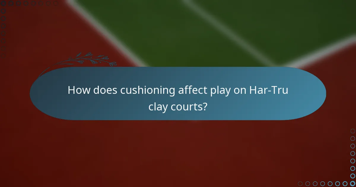 How does cushioning affect play on Har-Tru clay courts?