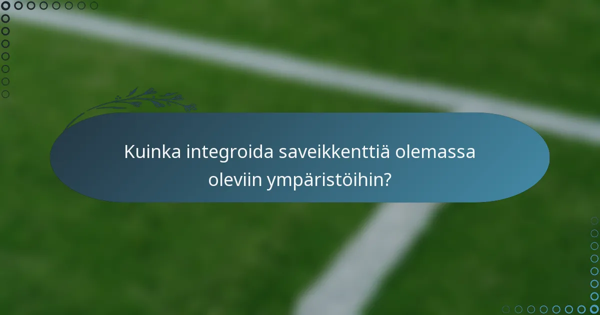 Kuinka integroida saveikkenttiä olemassa oleviin ympäristöihin?