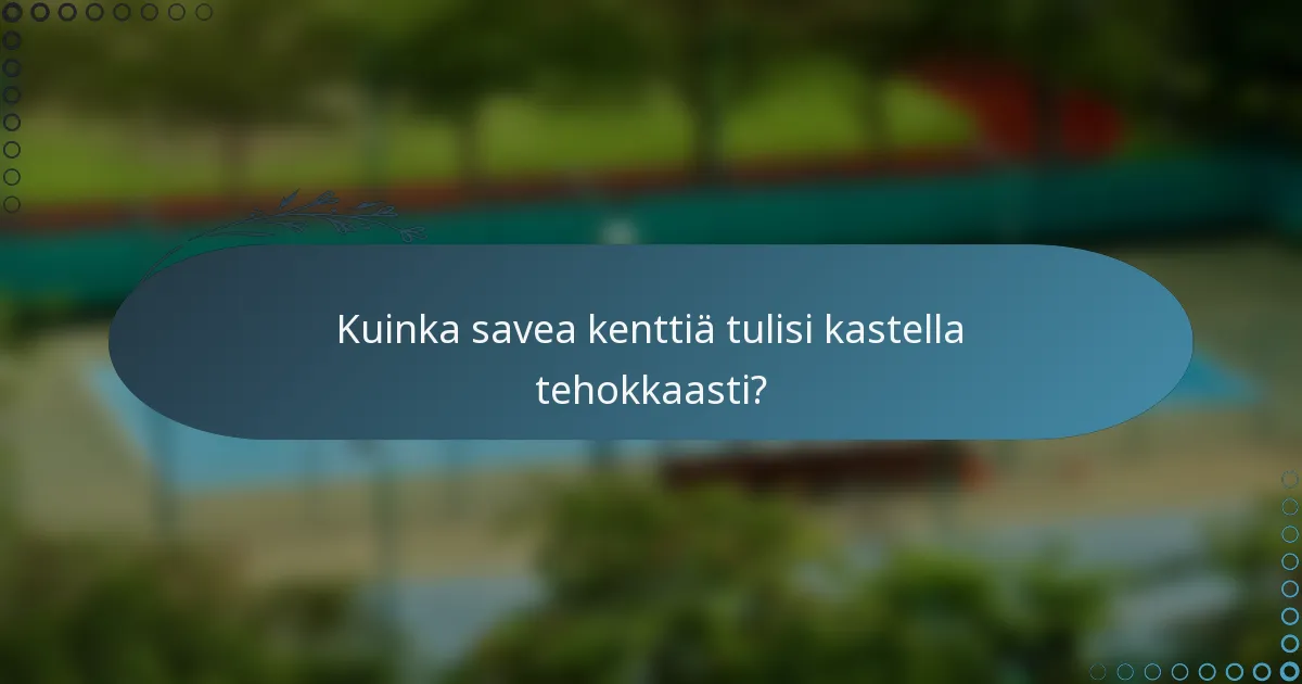 Kuinka savea kenttiä tulisi kastella tehokkaasti?