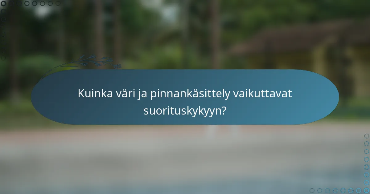 Kuinka väri ja pinnankäsittely vaikuttavat suorituskykyyn?