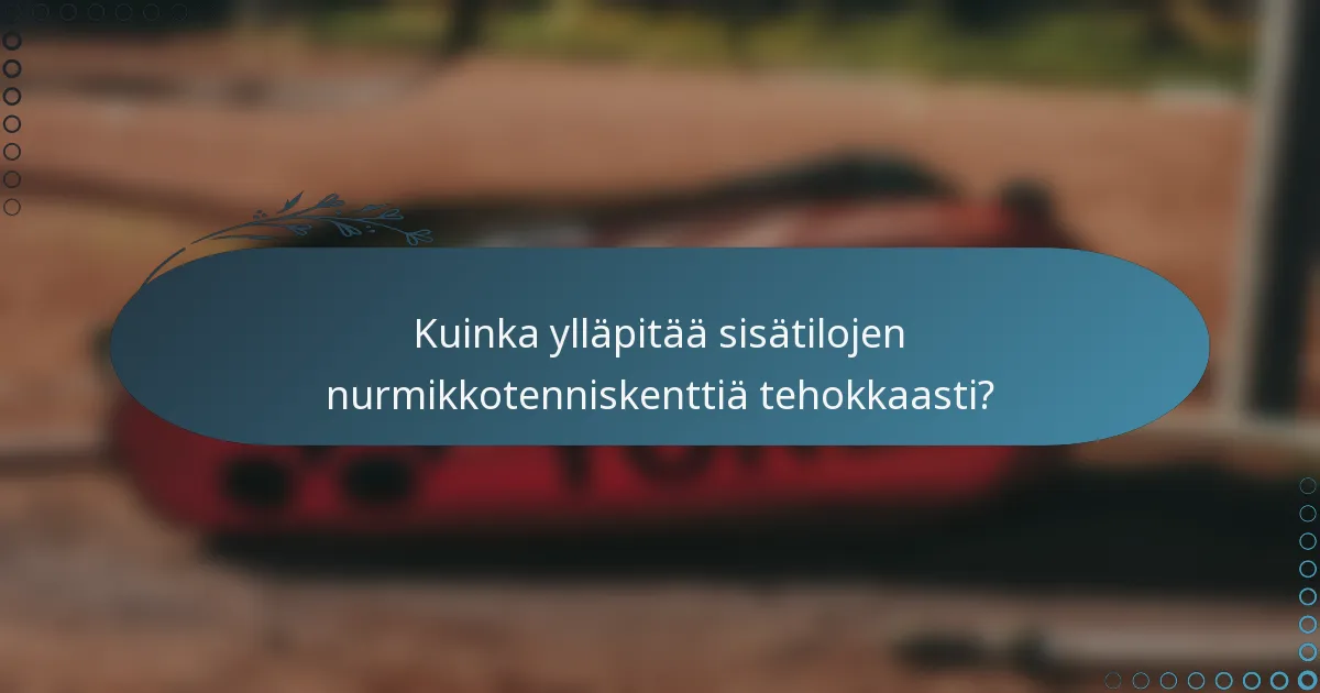 Kuinka ylläpitää sisätilojen nurmikkotenniskenttiä tehokkaasti?