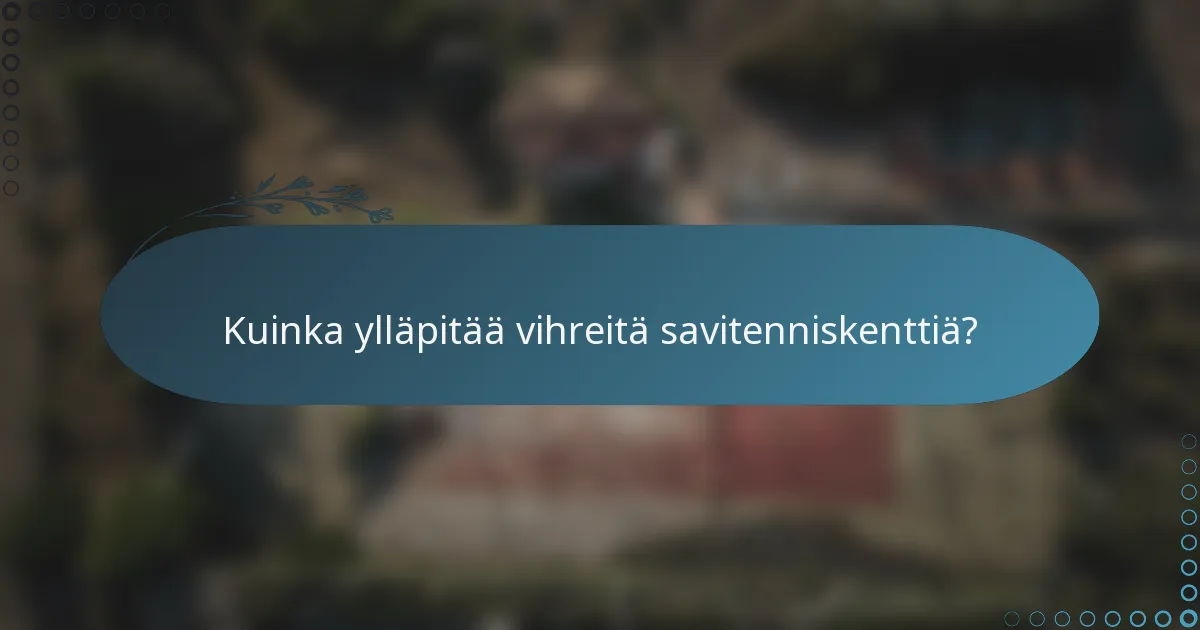 Kuinka ylläpitää vihreitä savitenniskenttiä?
