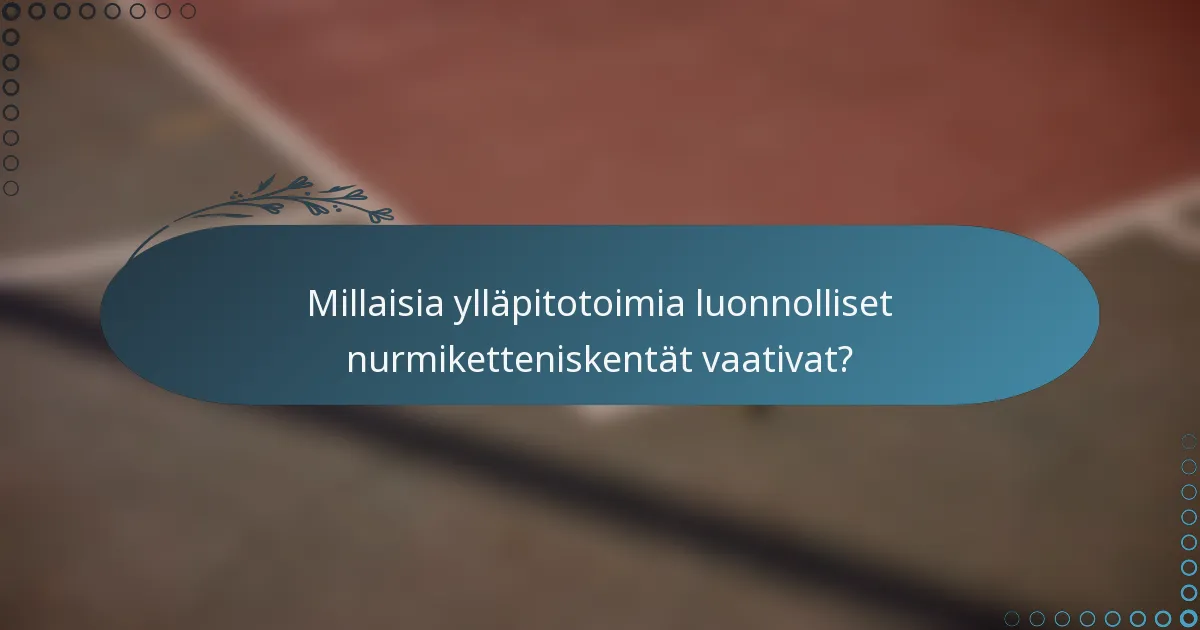 Millaisia ylläpitotoimia luonnolliset nurmiketteniskentät vaativat?