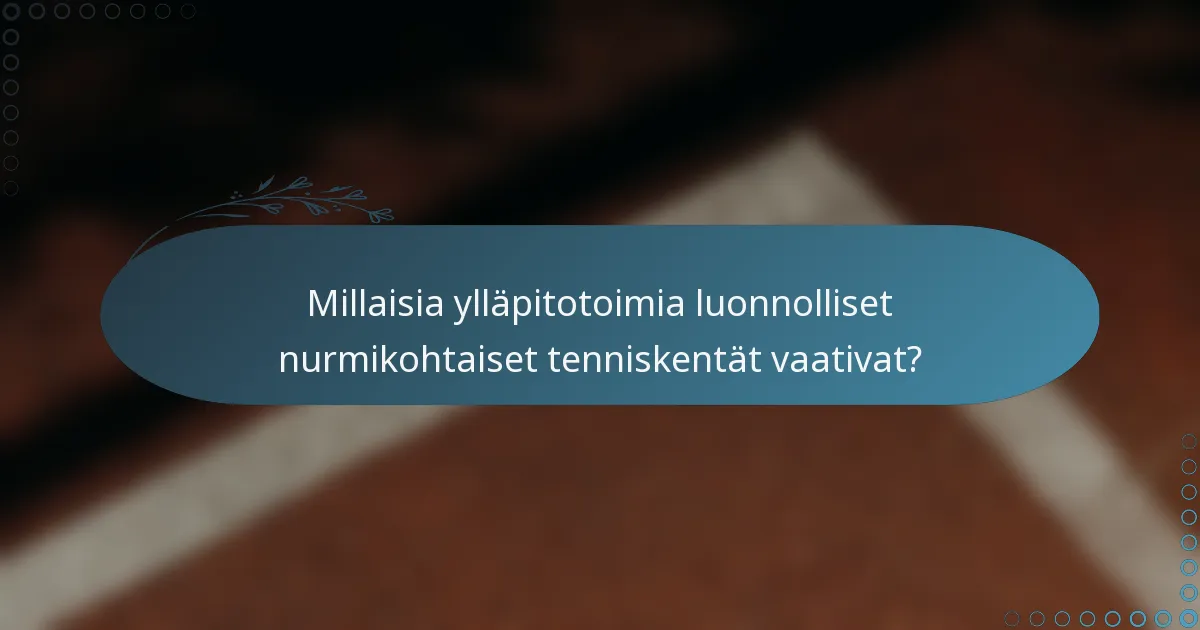 Millaisia ylläpitotoimia luonnolliset nurmikohtaiset tenniskentät vaativat?