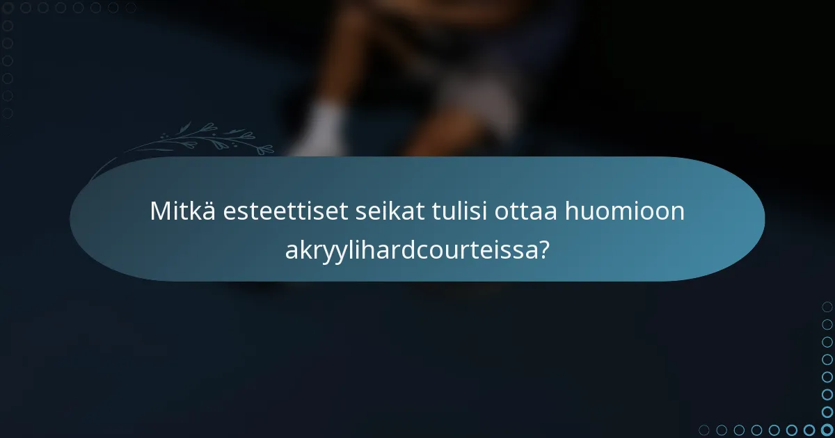 Mitkä esteettiset seikat tulisi ottaa huomioon akryylihardcourteissa?