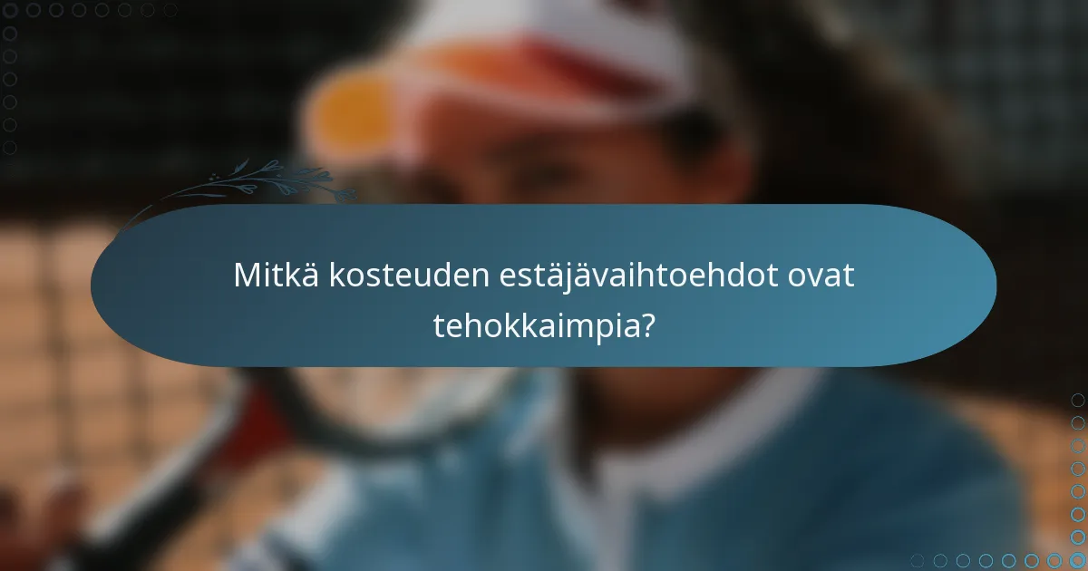 Mitkä kosteuden estäjävaihtoehdot ovat tehokkaimpia?