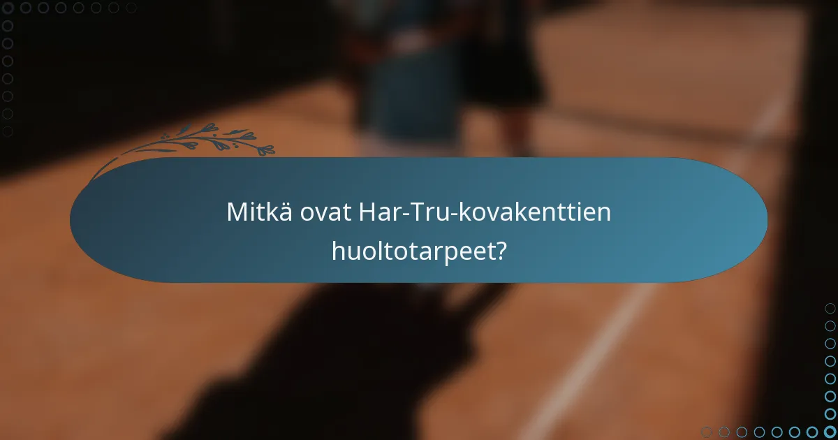 Mitkä ovat Har-Tru-kovakenttien huoltotarpeet?