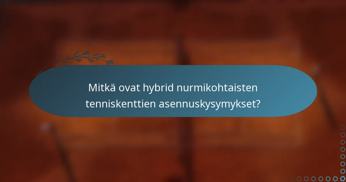 Mitkä ovat hybrid nurmikohtaisten tenniskenttien asennuskysymykset?