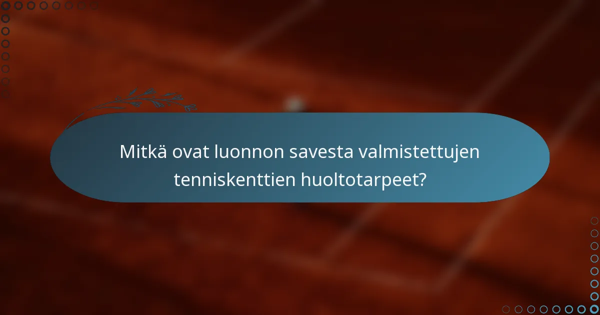 Mitkä ovat luonnon savesta valmistettujen tenniskenttien huoltotarpeet?