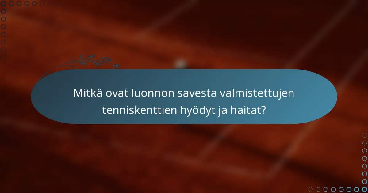 Mitkä ovat luonnon savesta valmistettujen tenniskenttien hyödyt ja haitat?