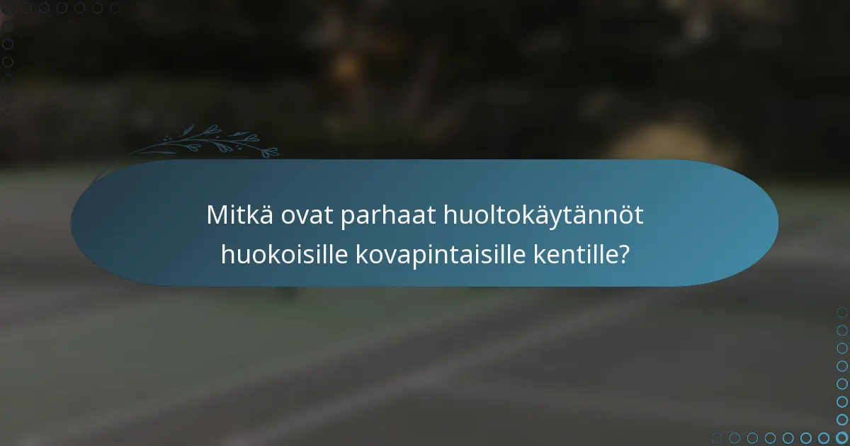 Mitkä ovat parhaat huoltokäytännöt huokoisille kovapintaisille kentille?