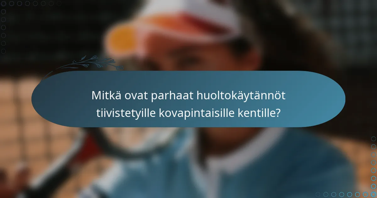 Mitkä ovat parhaat huoltokäytännöt tiivistetyille kovapintaisille kentille?