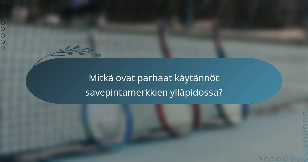 Mitkä ovat parhaat käytännöt savepintamerkkien ylläpidossa?