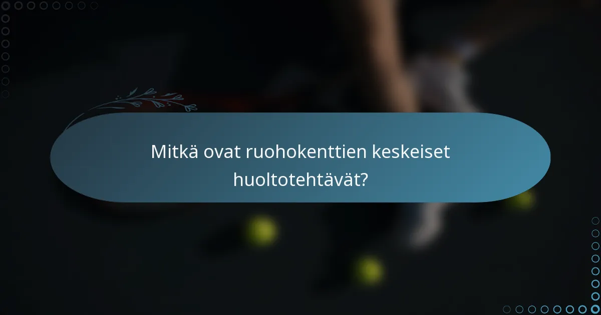 Mitkä ovat ruohokenttien keskeiset huoltotehtävät?
