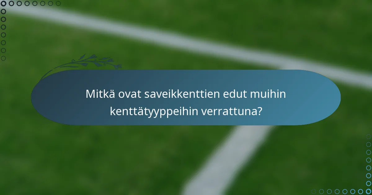Mitkä ovat saveikkenttien edut muihin kenttätyyppeihin verrattuna?
