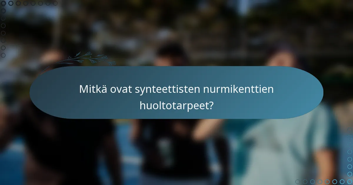 Mitkä ovat synteettisten nurmikenttien huoltotarpeet?