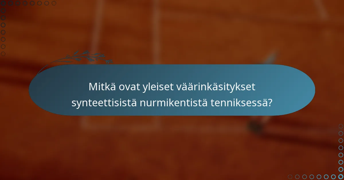 Mitkä ovat yleiset väärinkäsitykset synteettisistä nurmikentistä tenniksessä?