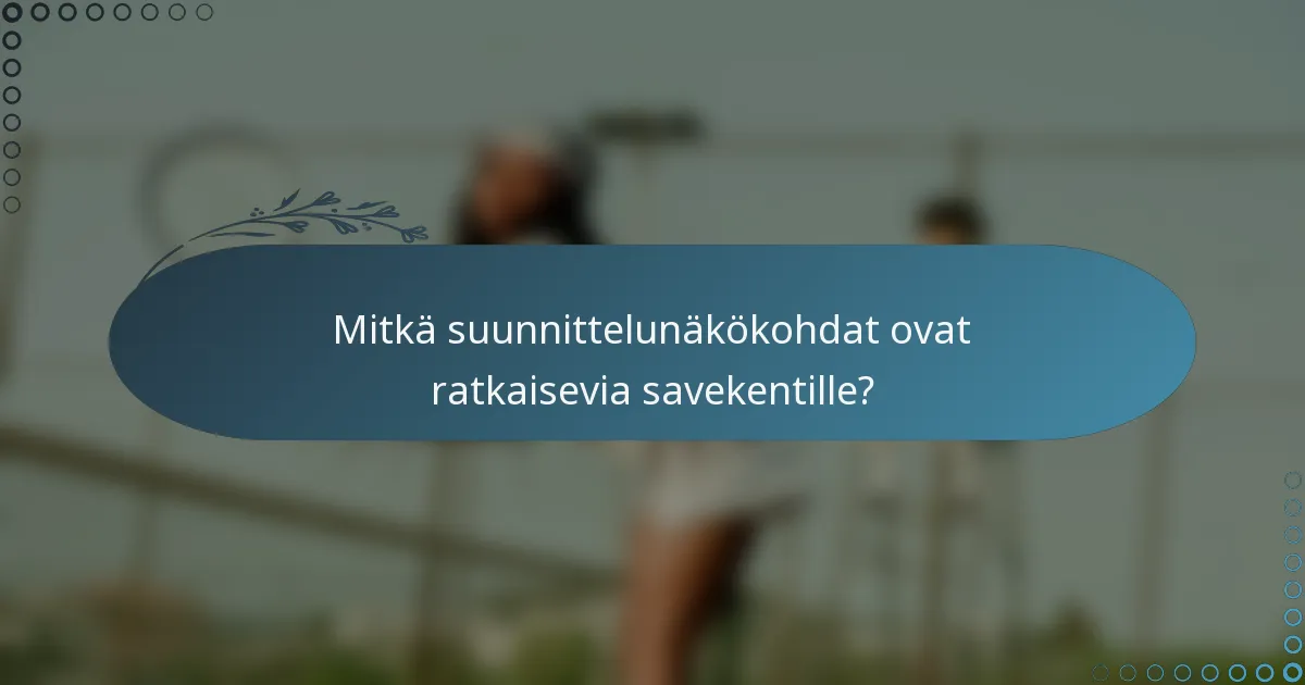Mitkä suunnittelunäkökohdat ovat ratkaisevia savekentille?